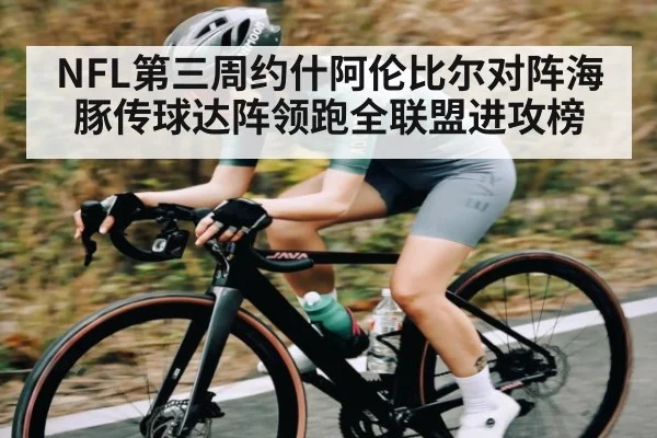NFL第三周约什阿伦比尔对阵海豚传球达阵领跑全联盟进攻榜(kaiyun)