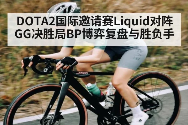 DOTA2国际邀请赛Liquid对阵GG决胜局BP博弈复盘与胜负手（kaiyun）