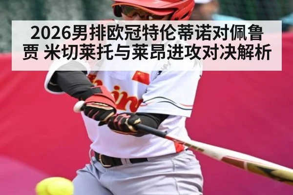 2026男排欧冠特伦蒂诺对佩鲁贾 米切莱托与莱昂进攻对决解析